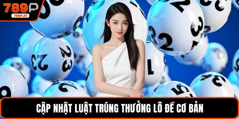 Cập nhật luật trúng thưởng lô đề cơ bản