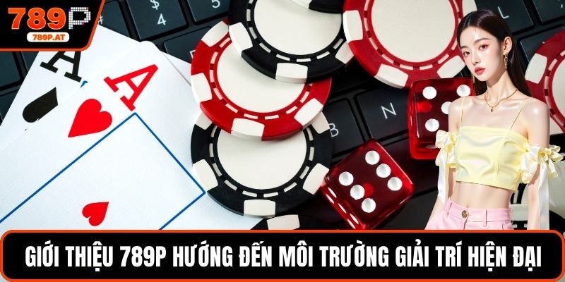 Giới thiệu 789P hướng đến môi trường giải trí hiện đại