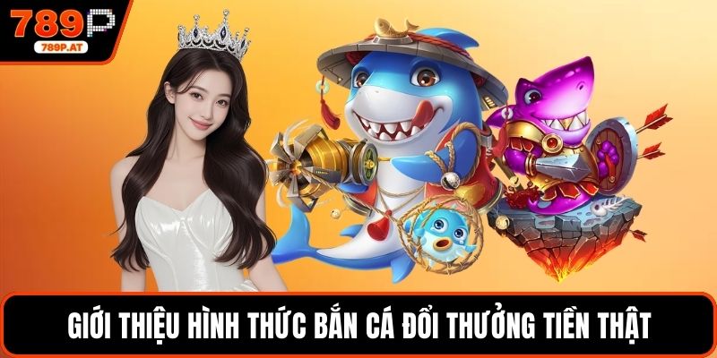 Giới thiệu hình thức bắn cá đổi thưởng tiền thật