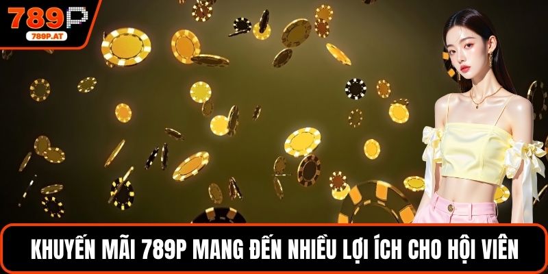 Khuyến mãi 789P mang đến nhiều lợi ích cho hội viên