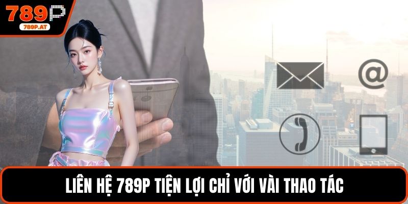 Liên hệ 789P tiện lợi chỉ với vài thao tác